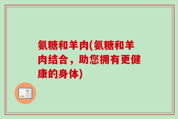 氨糖和羊肉(氨糖和羊肉结合，助您拥有更健康的身体)