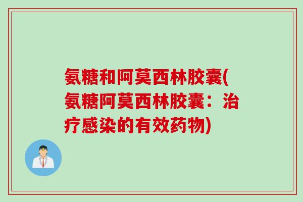 氨糖和阿莫西林胶囊(氨糖阿莫西林胶囊:的有效) 氨糖和阿莫西林胶囊(氨糖阿莫西林胶囊:的有效)
