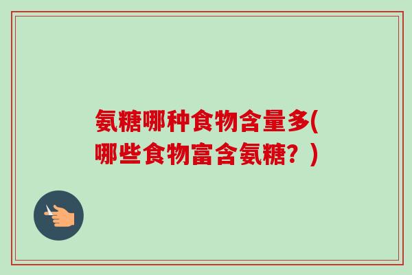氨糖哪种食物含量多(哪些食物富含氨糖？)