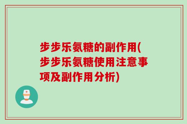 步步乐氨糖的副作用(步步乐氨糖使用注意事项及副作用分析)