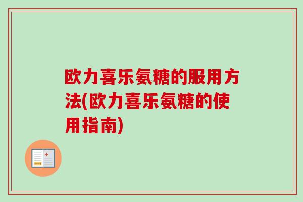 欧力喜乐氨糖的服用方法(欧力喜乐氨糖的使用指南)