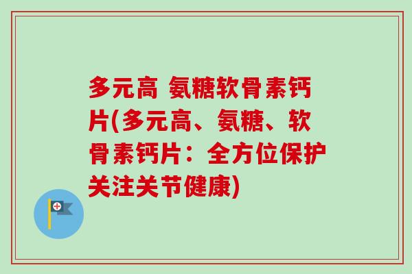 多元高 氨糖软骨素钙片(多元高、氨糖、软骨素钙片：全方位保护关注关节健康)
