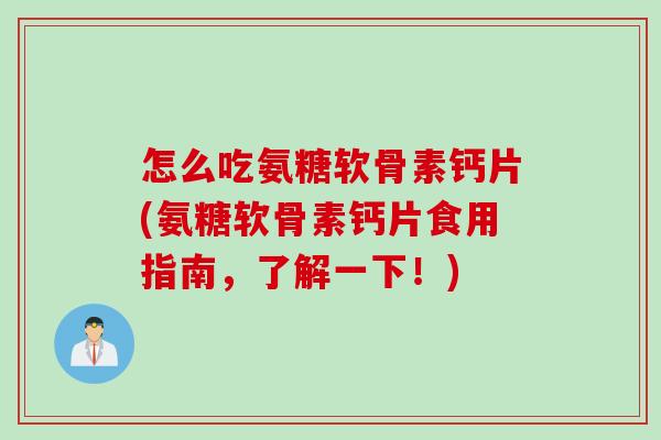怎么吃氨糖软骨素钙片(氨糖软骨素钙片食用指南，了解一下！)