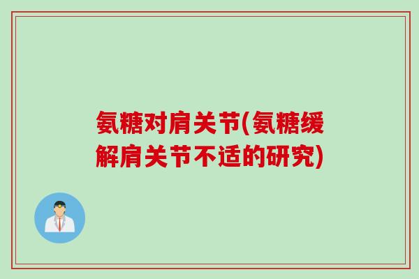 氨糖对肩关节(氨糖缓解肩关节不适的研究)