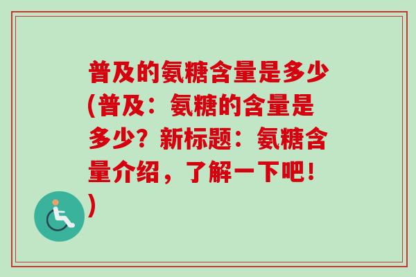 普及的氨糖含量是多少(普及：氨糖的含量是多少？新标题：氨糖含量介绍，了解一下吧！)