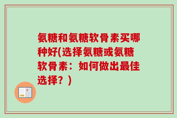 氨糖和氨糖软骨素买哪种好(选择氨糖或氨糖软骨素：如何做出最佳选择？)