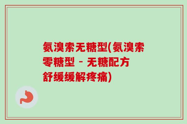 氨溴索无糖型(氨溴索零糖型 - 无糖配方舒缓缓解疼痛)