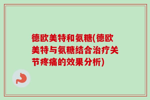 德欧美特和氨糖(德欧美特与氨糖结合关节的效果分析) 德欧美特和氨糖(德欧美特与氨糖结合关节的效果分析)