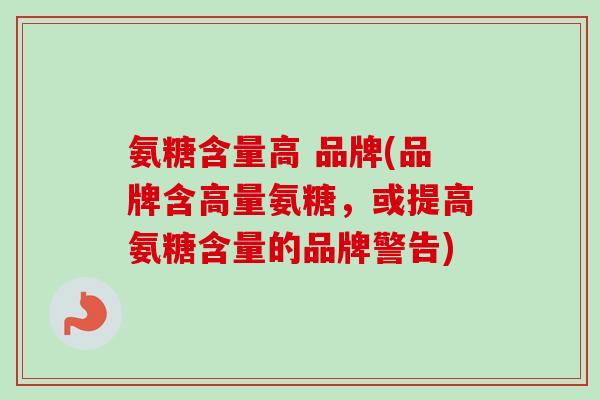 氨糖含量高 品牌(品牌含高量氨糖，或提高氨糖含量的品牌警告)