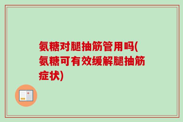 氨糖对腿抽筋管用吗(氨糖可有效缓解腿抽筋症状)