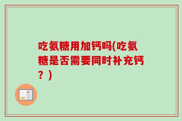 吃氨糖用加钙吗(吃氨糖是否需要同时补充钙？)