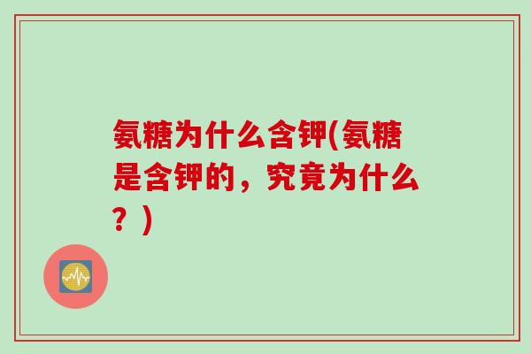 氨糖为什么含钾(氨糖是含钾的,究竟为什么?) 氨糖为什么含钾(氨糖是含钾的,究竟为什么?)