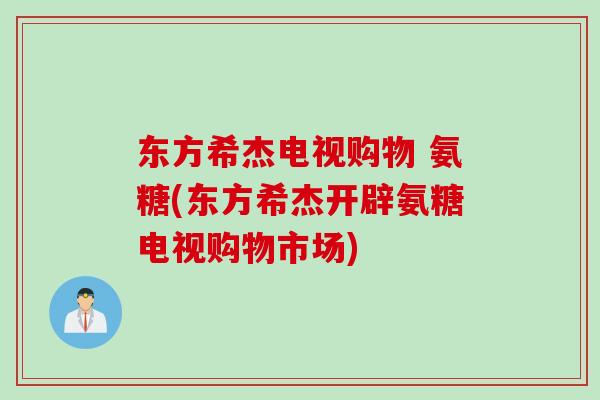东方希杰电视购物 氨糖(东方希杰开辟氨糖电视购物市场)