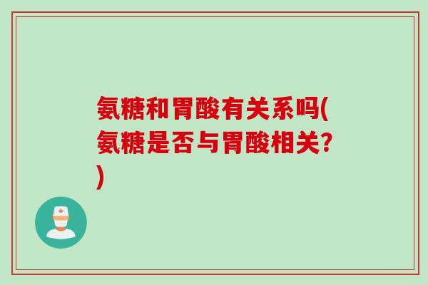 氨糖和胃酸有关系吗(氨糖是否与胃酸相关？)