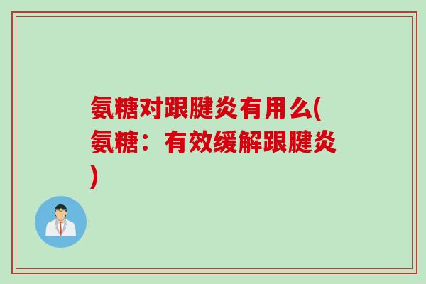 氨糖对跟腱炎有用么(氨糖：有效缓解跟腱炎)
