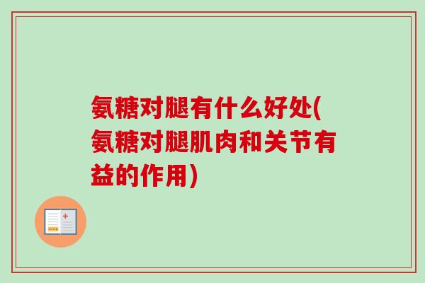 氨糖对腿有什么好处(氨糖对腿肌肉和关节有益的作用)