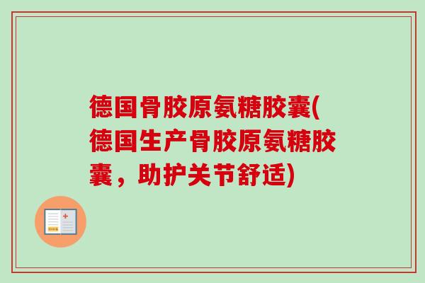 德国骨胶原氨糖胶囊(德国生产骨胶原氨糖胶囊，助护关节舒适)