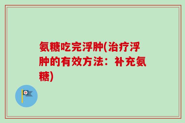 氨糖吃完浮肿(治疗浮肿的有效方法：补充氨糖)