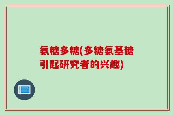 氨糖多糖(多糖氨基糖引起研究者的兴趣)