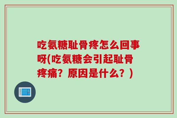 吃氨糖耻骨疼怎么回事呀(吃氨糖会引起耻骨疼痛？原因是什么？)