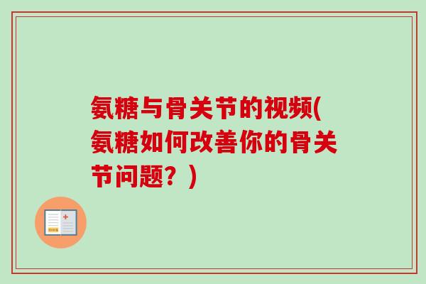 氨糖与骨关节的视频(氨糖如何改善你的骨关节问题？)