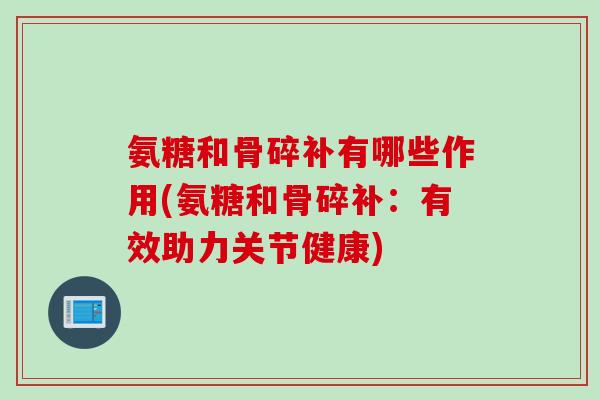 氨糖和骨碎补有哪些作用(氨糖和骨碎补：有效助力关节健康)