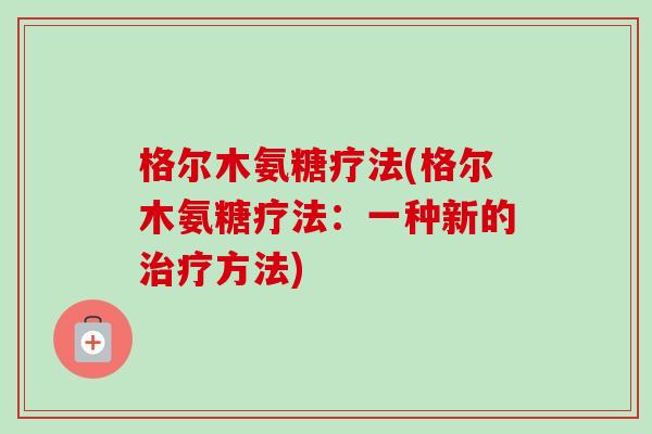 格尔木氨糖疗法(格尔木氨糖疗法：一种新的治疗方法)