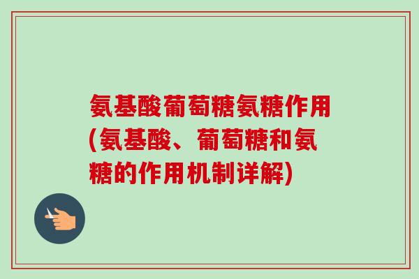 氨基酸葡萄糖氨糖作用(氨基酸、葡萄糖和氨糖的作用机制详解)