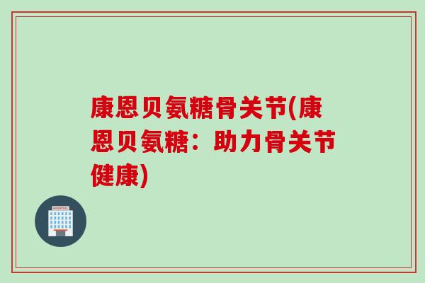 康恩贝氨糖骨关节(康恩贝氨糖：助力骨关节健康)