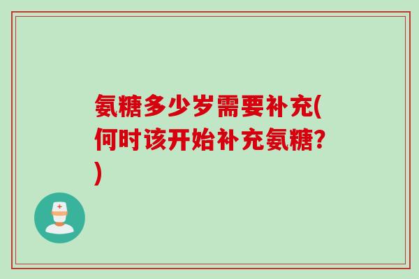氨糖多少岁需要补充(何时该开始补充氨糖？)