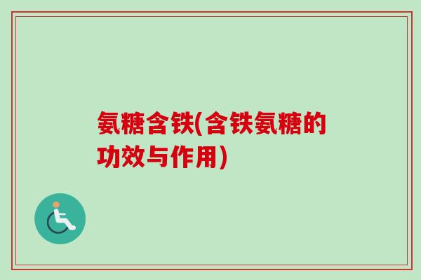 氨糖含铁(含铁氨糖的功效与作用)