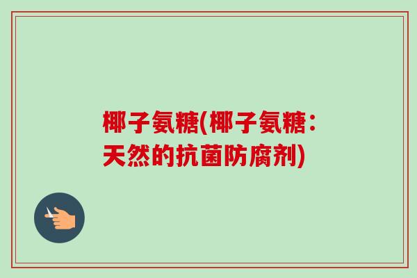 椰子氨糖(椰子氨糖：天然的抗菌防腐剂)
