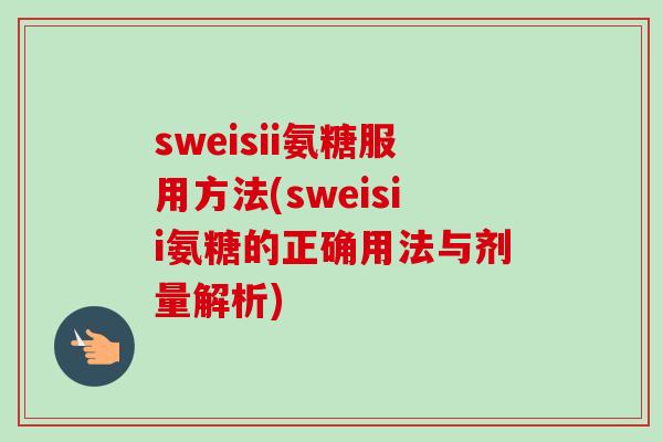 sweisii氨糖服用方法(sweisii氨糖的正确用法与剂量解析) sweisii氨糖服用方法(sweisii氨糖的正确用法与剂量解析)