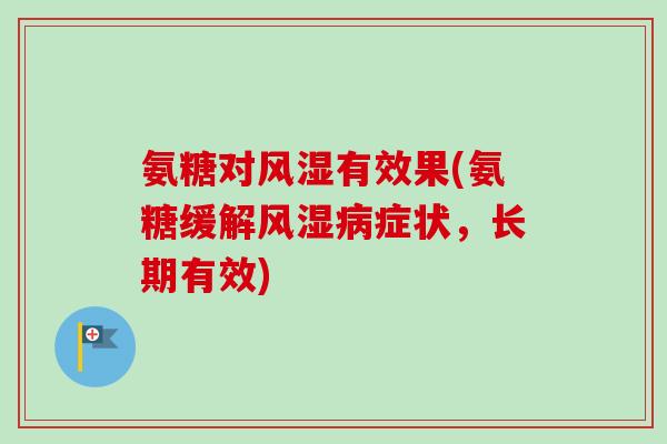 氨糖对风湿有效果(氨糖缓解风湿病症状，长期有效)