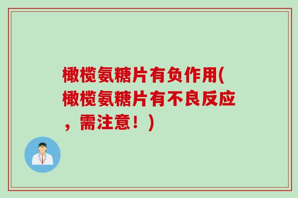 橄榄氨糖片有负作用(橄榄氨糖片有不良反应,需注意!) 橄榄氨糖片有负作用(橄榄氨糖片有不良反应,需注意!)