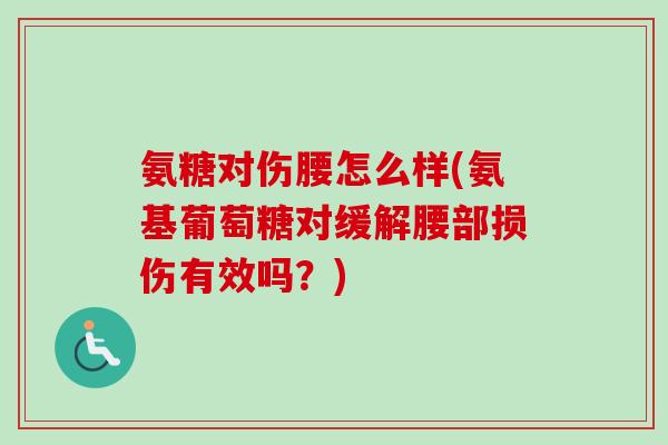 氨糖对伤腰怎么样(氨基葡萄糖对缓解腰部损伤有效吗？)