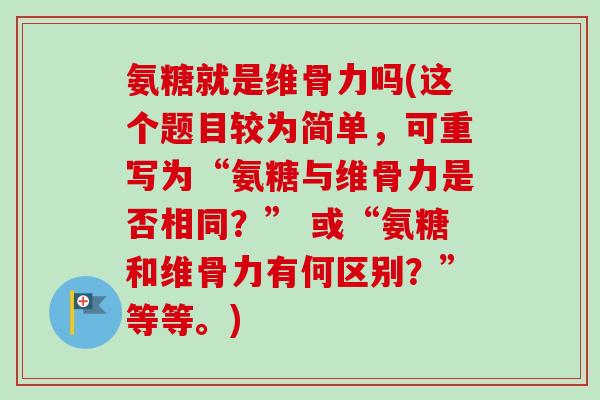 氨糖就是维骨力吗(这个题目较为简单，可重写为“氨糖与维骨力是否相同？” 或“氨糖和维骨力有何区别？”等等。)