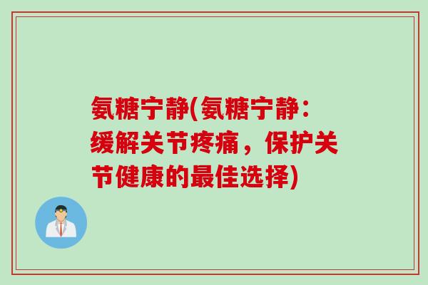 氨糖宁静(氨糖宁静：缓解关节疼痛，保护关节健康的最佳选择)