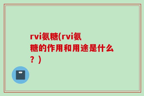 rvi氨糖(rvi氨糖的作用和用途是什么？)