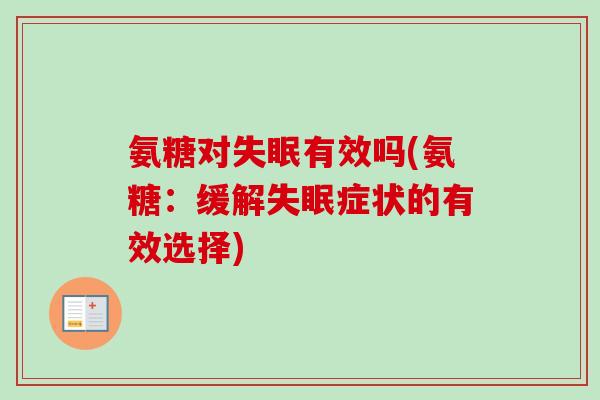 氨糖对失眠有效吗(氨糖：缓解失眠症状的有效选择)