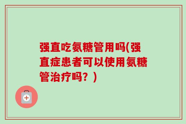 强直吃氨糖管用吗(强直症患者可以使用氨糖管治疗吗？)