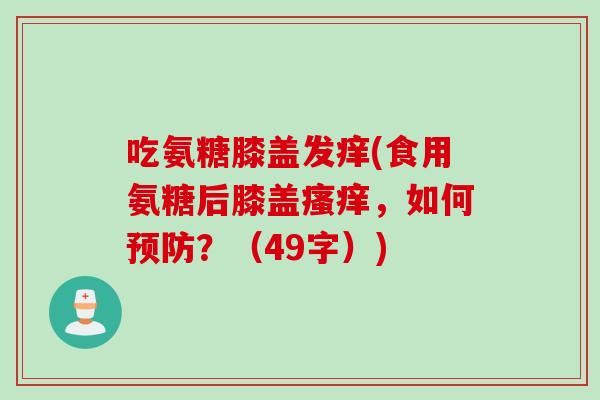 吃氨糖膝盖发痒(食用氨糖后膝盖,如何?(49字)) 吃氨糖膝盖发痒(食用氨糖后膝盖,如何?(49字))