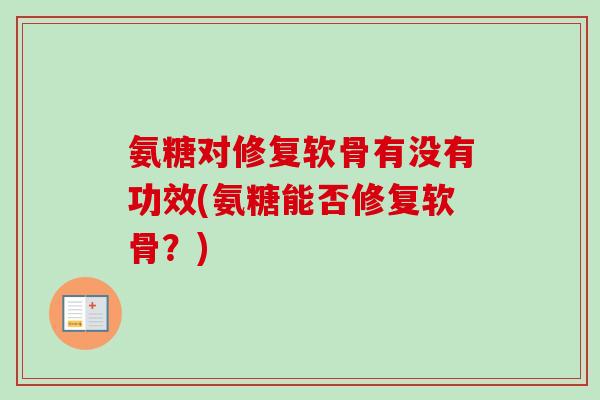 氨糖对修复软骨有没有功效(氨糖能否修复软骨？)
