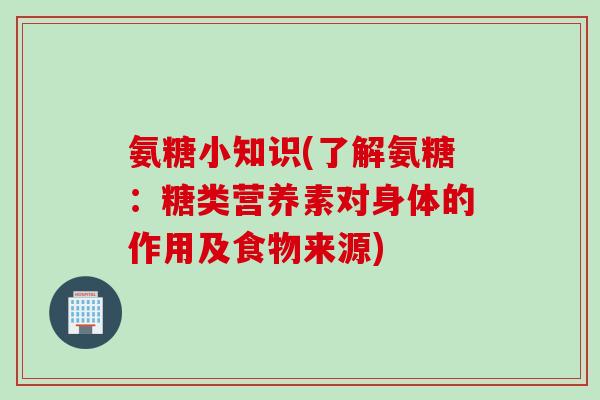 氨糖小知识(了解氨糖：糖类营养素对身体的作用及食物来源)