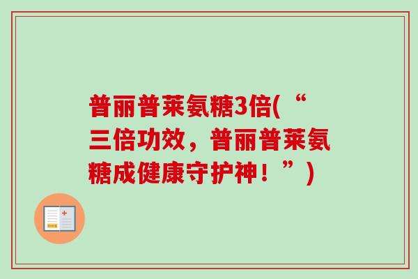 普丽普莱氨糖3倍(“三倍功效，普丽普莱氨糖成健康守护神！”)