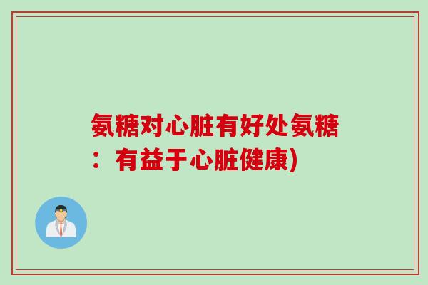 氨糖对心脏有好处氨糖：有益于心脏健康)
