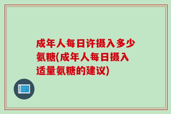 成年人每日许摄入多少氨糖(成年人每日摄入适量氨糖的建议)