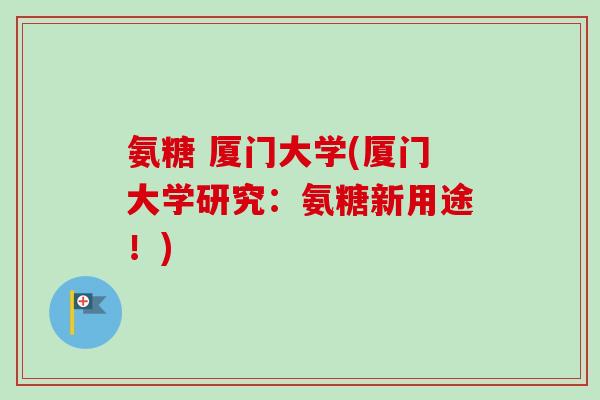 氨糖 厦门大学(厦门大学研究：氨糖新用途！)