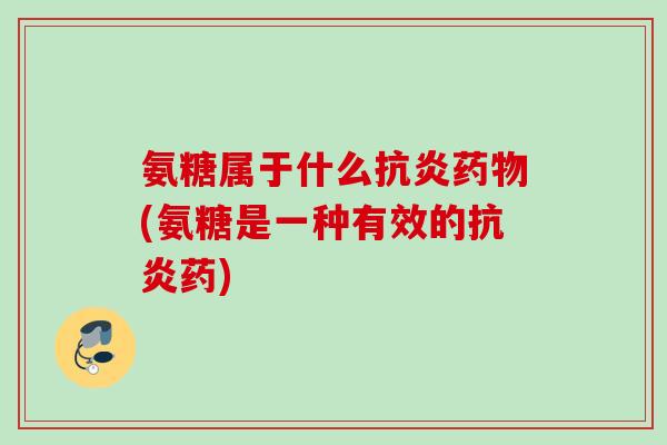 氨糖属于什么抗炎药物(氨糖是一种有效的抗炎药)