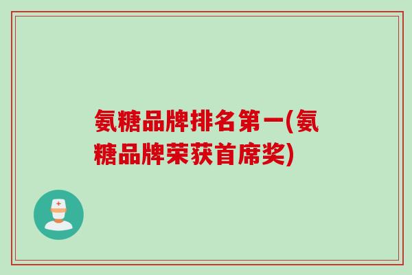 氨糖品牌排名第一(氨糖品牌荣获首席奖)